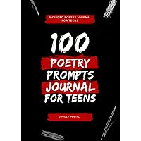 100 Poetry Prompts for Teens: A Guided Poetry Journal With Prompts For Teens