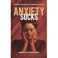 Anxiety Sucks: Ten Ways Human Beings Make Themselves Miserable Anxiety Sucks: Ten Ways Human Beings Make Themselves Miserable Kindle Paperback Hardcover