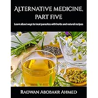 Alternative medicine, part five: Learn about ways to treat parasites with herbs and natural recipes Alternative medicine, part five: Learn about ways to treat parasites with herbs and natural recipes Paperback Kindle Hardcover