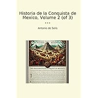 Historia de la Conquista de Mexico, Volume 2 (of 3) (Classic Books) (Spanish Edition) Historia de la Conquista de Mexico, Volume 2 (of 3) (Classic Books) (Spanish Edition) Paperback Hardcover