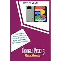 GOOGLE PIXEL 5 USER GUIDE: A Quick Step by Step Instruction Manual to Setup and Master the Pixel Phone for Beginners and Seniors with Helpful Shortcuts, Tips and Tricks GOOGLE PIXEL 5 USER GUIDE: A Quick Step by Step Instruction Manual to Setup and Master the Pixel Phone for Beginners and Seniors with Helpful Shortcuts, Tips and Tricks Kindle Paperback