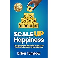 Scale Up Happiness: 7 Proven Steps to Measurably Increase Your Passion, Performance, Joy, and Success