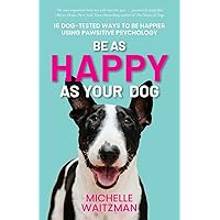 Be as Happy as Your Dog: 16 Dog-Tested Ways to Be Happier Using Pawsitive Psychology