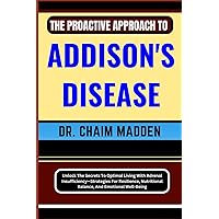 THE PROACTIVE APPROACH TO ADDISON'S DISEASE: Unlock The Secrets To Optimal Living With Adrenal Insufficiency—Strategies For Resilience, Nutritional Balance, And Emotional Well-Being THE PROACTIVE APPROACH TO ADDISON'S DISEASE: Unlock The Secrets To Optimal Living With Adrenal Insufficiency—Strategies For Resilience, Nutritional Balance, And Emotional Well-Being Paperback Kindle