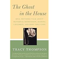 The Ghost in the House: Real Mothers Talk About Maternal Depression, Raising Children, and How They Cope The Ghost in the House: Real Mothers Talk About Maternal Depression, Raising Children, and How They Cope Paperback