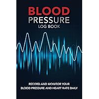 Blood Pressure Log Book For Daily Tracking: Record and Monitor your Blood Pressure and Heart Rate Daily | 120 Pages (6