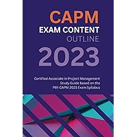 CAPM Exam Content Outline: Certified Associate in Project Management Study Guide based on the PMI CAPM 2023 Exam Syllabus CAPM Exam Content Outline: Certified Associate in Project Management Study Guide based on the PMI CAPM 2023 Exam Syllabus Paperback Kindle
