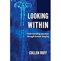Looking Within: Understanding Ourselves through Human Imaging Looking Within: Understanding Ourselves through Human Imaging Paperback Kindle