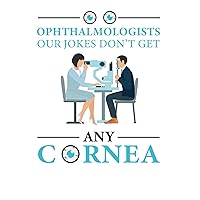 Ophthalmologists Our Jokes Don't Get Cornea : Funny Optometry Quotes Eye Doctor (6x9 in ,100 Pages , Wideruled , Glossy Finish)