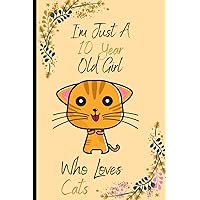 I'm Just A 10 Year Old Girl Who Loves Cats: Birthday Gift 10 Year Old Girl who loves Cats | Cats Gifts For Girls | nice notebook Journal Gift | 6