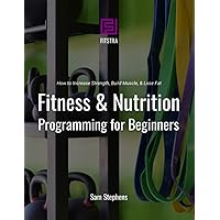 Fitness & Nutrition Programming for Beginners: How to Increase Strength, Build Muscle, & Lose Fat (Fitstra Books) Fitness & Nutrition Programming for Beginners: How to Increase Strength, Build Muscle, & Lose Fat (Fitstra Books) Paperback