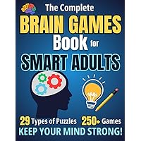 THE COMPLETE BRAIN GAMES BOOK FOR SMART ADULTS: A New Activity Book with 29 Types of Puzzles and 250+ Games to Keep the Mind Strong. Brain Teasers, Logic Puzzles, Word Searches, Sudoku and Many More! THE COMPLETE BRAIN GAMES BOOK FOR SMART ADULTS: A New Activity Book with 29 Types of Puzzles and 250+ Games to Keep the Mind Strong. Brain Teasers, Logic Puzzles, Word Searches, Sudoku and Many More! Paperback