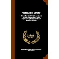 Outlines of Equity: Being a Series of Elementary Lectures on Equity Jurisdiction ...: With Supplementary Lectures on Certain Doctrines of Equity Outlines of Equity: Being a Series of Elementary Lectures on Equity Jurisdiction ...: With Supplementary Lectures on Certain Doctrines of Equity Hardcover Paperback