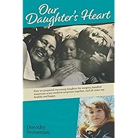 Our Daughter's Heart: How we prepared our young daughter for surgery, handled numerous scary medical surprises together, and all came out healthy and happy.