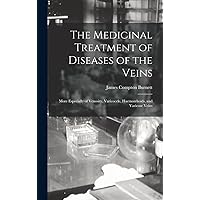 The Medicinal Treatment of Diseases of the Veins: More Especially of Venosity, Varicocele, Haemorrhoids, and Varicose Veins The Medicinal Treatment of Diseases of the Veins: More Especially of Venosity, Varicocele, Haemorrhoids, and Varicose Veins Hardcover Paperback