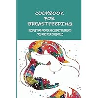 Cookbook For Breastfeeding: Recipes That Provide Necessary Nutrients You And Your Child Need: Easy Smoothies For Breastfeeding Moms