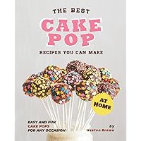 The Best Cake Pop Recipes You Can Make at Home: Easy and Fun Cake Pops for Any Occasion The Best Cake Pop Recipes You Can Make at Home: Easy and Fun Cake Pops for Any Occasion Paperback