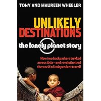 Unlikely Destinations: The Lonely Planet Story Unlikely Destinations: The Lonely Planet Story Paperback