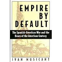 Empire by Default: The Spanish-American War and the Dawn of the American Century Empire by Default: The Spanish-American War and the Dawn of the American Century Hardcover Paperback