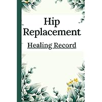 Hip Replacement Healing Record: Track Mobility, Activities, Exercise, Pain, Post-Surgical Effects, Medications, Therapy as you Recover & Recuperate Arthroplasty 6x9