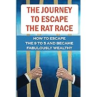 The Journey To Escape The Rat Race: How To Escape The 9 To 5 And Became Fabulously Wealthy: Self-Induced Fear Of Poorness