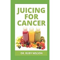 JUICING FOR CANCER: Nutritious Fruit Extraction Methods With Recipes To Prevent, Manage And Reverse Cancer Symptoms Permanently JUICING FOR CANCER: Nutritious Fruit Extraction Methods With Recipes To Prevent, Manage And Reverse Cancer Symptoms Permanently Hardcover Paperback