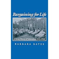 Bargaining for Life: A Social History of Tuberculosis, 1876-1938 (Studies in Health, Illness, and Caregiving) Bargaining for Life: A Social History of Tuberculosis, 1876-1938 (Studies in Health, Illness, and Caregiving) Hardcover Paperback