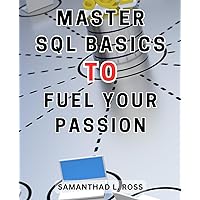 Master SQL Basics to Fuel Your Passion: The Ultimate SQL Language Handbook for Computer Programming: Boost Your Skills with Practical Exercises and a Real-World Project