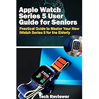 Apple Watch Series 5 User Guide for Seniors: Practical Guide to Master Your New iWatch Series 5 for the Elderly Apple Watch Series 5 User Guide for Seniors: Practical Guide to Master Your New iWatch Series 5 for the Elderly Paperback Kindle