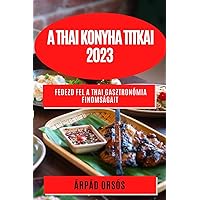 A thai konyha titkai 2023: Fedezd fel a thai gasztronómia finomságait (Hungarian Edition)