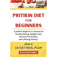 PRITIKIN DIET FOR BEGINNERS: A perfect Beginner's Journey to Healthy Eating, Weight Loss, Disease Prevention, and Lifelong Vitality plus a 14-Day Meal Plan PRITIKIN DIET FOR BEGINNERS: A perfect Beginner's Journey to Healthy Eating, Weight Loss, Disease Prevention, and Lifelong Vitality plus a 14-Day Meal Plan Paperback Kindle