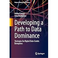Developing a Path to Data Dominance: Strategies for Digital Data-Centric Enterprises (Future of Business and Finance) Developing a Path to Data Dominance: Strategies for Digital Data-Centric Enterprises (Future of Business and Finance) Hardcover Kindle