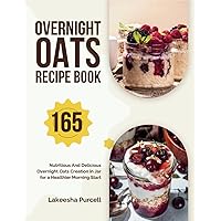 Overnight Oats Recipe Book: 165 Nutritious And Delicious Overnight Oats Creation in Jar for a Healthier Morning Start Overnight Oats Recipe Book: 165 Nutritious And Delicious Overnight Oats Creation in Jar for a Healthier Morning Start Paperback Kindle Hardcover