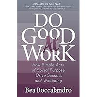 Do Good At Work: How Simple Acts of Social Purpose Drive Success and Wellbeing Do Good At Work: How Simple Acts of Social Purpose Drive Success and Wellbeing Paperback Audible Audiobook Kindle