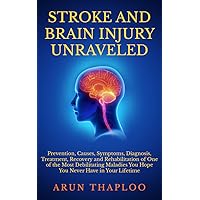 Stroke and Brain Injury Unraveled: Prevention, Causes, Symptoms, Diagnosis, Treatment, Recovery and Rehabilitation of One of the Most Debilitating Maladies You Hope You Never Have in Your Lifetime Stroke and Brain Injury Unraveled: Prevention, Causes, Symptoms, Diagnosis, Treatment, Recovery and Rehabilitation of One of the Most Debilitating Maladies You Hope You Never Have in Your Lifetime Kindle Paperback