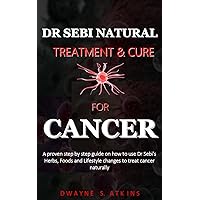 DR SEBI NATURAL TREATMENT AND CURE FOR CANCER: a step by step guide on how to use Dr Sebi's Herbs, Foods and Lifestyle changes to treat cancer naturally DR SEBI NATURAL TREATMENT AND CURE FOR CANCER: a step by step guide on how to use Dr Sebi's Herbs, Foods and Lifestyle changes to treat cancer naturally Kindle Paperback