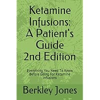 Ketamine Infusions: A Patients Guide 2nd Edition: Everything You Need To Know Before Going For Ketamine Infusions Ketamine Infusions: A Patients Guide 2nd Edition: Everything You Need To Know Before Going For Ketamine Infusions Paperback Kindle