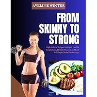 FROM SKINNY TO STRONG: High-Calorie Recipes for Rapid Healthy Weight Gain, Healthy Muscles and Body Building to Make You Stronger