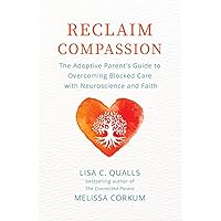 Reclaim Compassion: The Adoptive Parent's Guide to Overcoming Blocked Care with Neuroscience and Faith Reclaim Compassion: The Adoptive Parent's Guide to Overcoming Blocked Care with Neuroscience and Faith Paperback Kindle