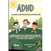 A beginner's guide on parenting children with ADHD: Understand what your child is feeling. Learn Parental Guidance techniques and natural treatments ... express their feelings (Positive Parenting) A beginner's guide on parenting children with ADHD: Understand what your child is feeling. Learn Parental Guidance techniques and natural treatments ... express their feelings (Positive Parenting) Paperback Kindle