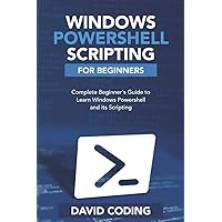 Windows PowerShell and Scripting for Beginners: Complete Beginners Guide to learn Windows PowerShell and its Scripting Windows PowerShell and Scripting for Beginners: Complete Beginners Guide to learn Windows PowerShell and its Scripting Paperback Kindle