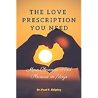 The Love Prescription You Need: More Closeness And Pleasure In 7 Days The Love Prescription You Need: More Closeness And Pleasure In 7 Days Kindle Paperback