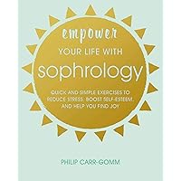 Empower Your Life with Sophrology: Quick and simple exercises to reduce stress, boost self-esteem, and help you find joy Empower Your Life with Sophrology: Quick and simple exercises to reduce stress, boost self-esteem, and help you find joy Paperback Kindle