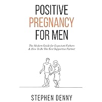 Positive Pregnancy For Men: The Modern Guide for Expectant Fathers & How To Be The Best Supportive Partner Positive Pregnancy For Men: The Modern Guide for Expectant Fathers & How To Be The Best Supportive Partner Paperback Kindle