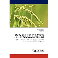 Study on Sulphur in Paddy soils of Saharanpur District: Sulphur deficiency can reduce crop yield up to 10-34% even without visible symptoms Study on Sulphur in Paddy soils of Saharanpur District: Sulphur deficiency can reduce crop yield up to 10-34% even without visible symptoms Paperback