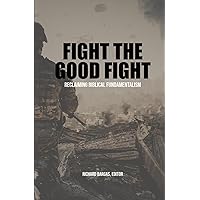 Fight the Good Fight: Reclaiming Biblical Fundamentalism Fight the Good Fight: Reclaiming Biblical Fundamentalism Paperback