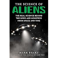 The Science of Aliens: The Real Science Behind the Gods and Monsters from Space and Time