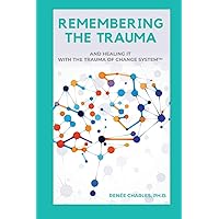 REMEMBERING THE TRAUMA: AND HEALING IT WITH THE TRAUMA OF CHANGE SYSTEM REMEMBERING THE TRAUMA: AND HEALING IT WITH THE TRAUMA OF CHANGE SYSTEM Paperback Kindle