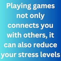 Playing games not only connects you with others, it can also reduce your stress levels