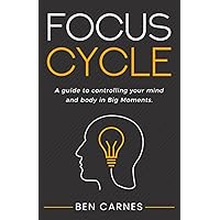 Focus Cycle: A guide to controlling your mind and body in Big Moments. Focus Cycle: A guide to controlling your mind and body in Big Moments. Paperback Kindle